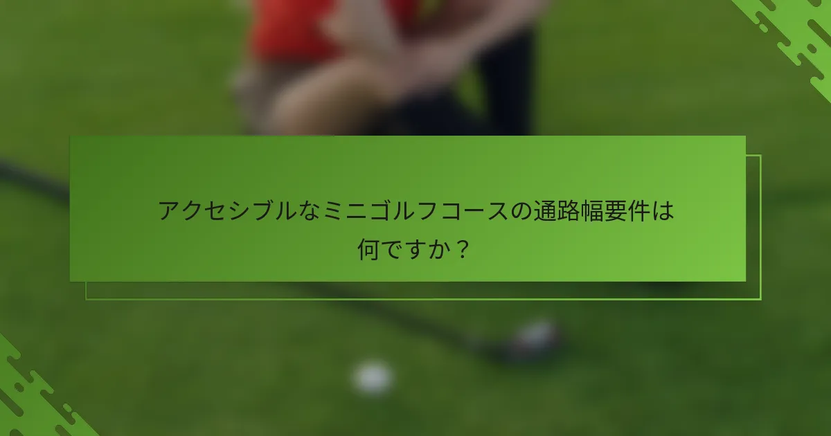 アクセシブルなミニゴルフコースの通路幅要件は何ですか?