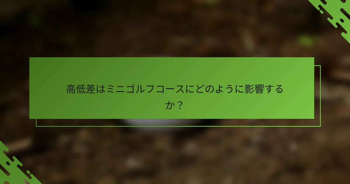 高低差はミニゴルフコースにどのように影響するか？