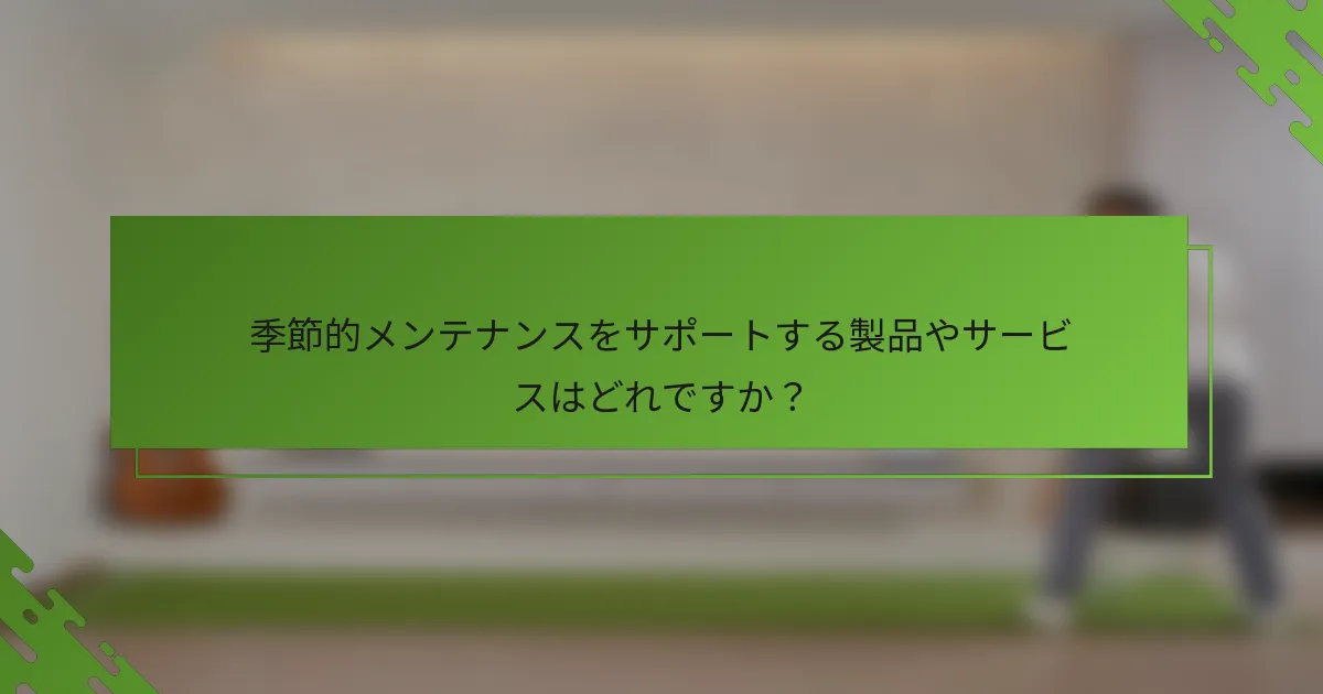 季節的メンテナンスをサポートする製品やサービスはどれですか？