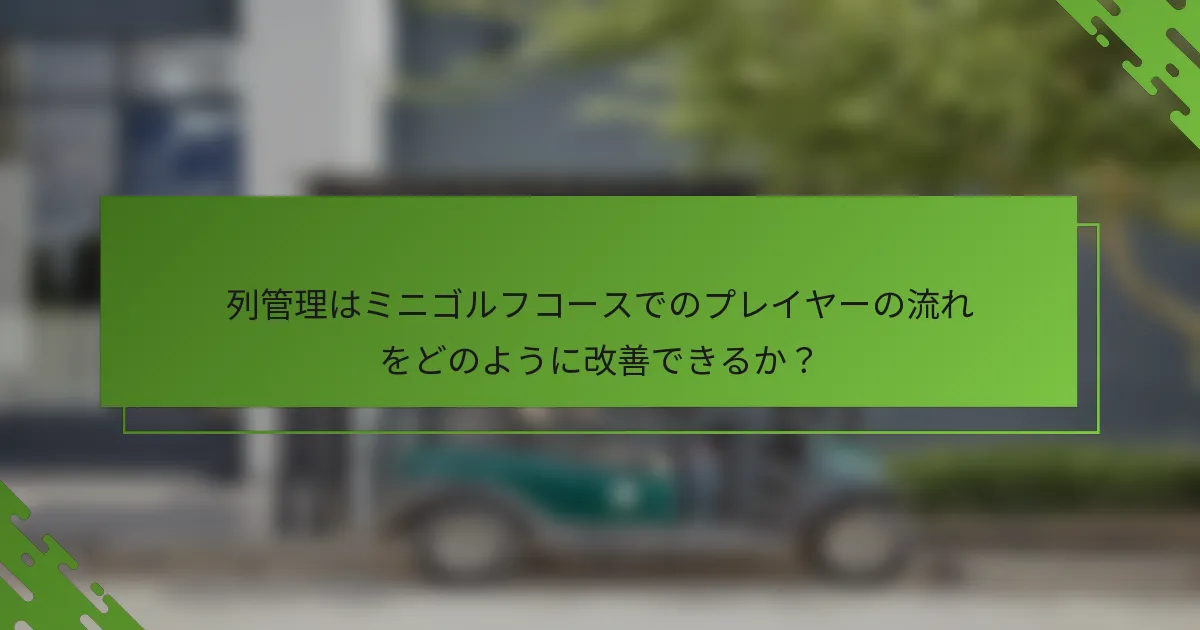 列管理はミニゴルフコースでのプレイヤーの流れをどのように改善できるか？