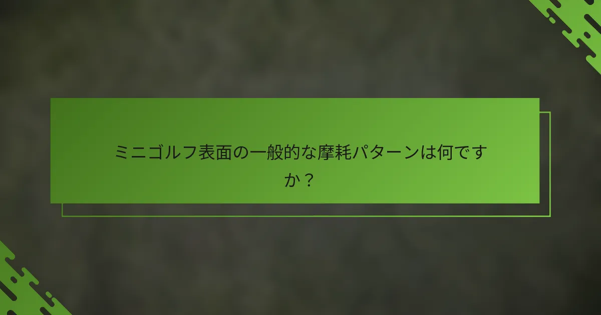 ミニゴルフ表面の一般的な摩耗パターンは何ですか？