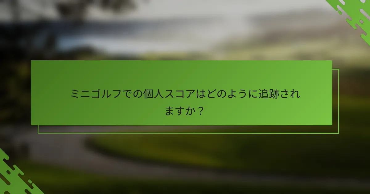 ミニゴルフでの個人スコアはどのように追跡されますか？