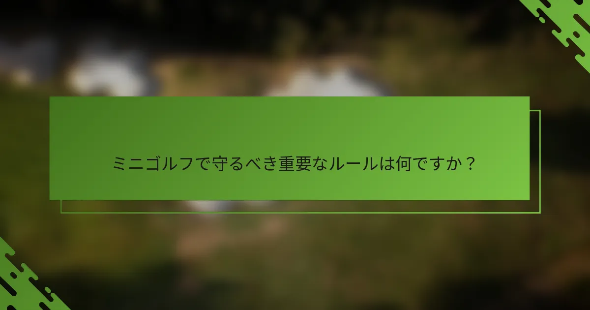 ミニゴルフで守るべき重要なルールは何ですか？