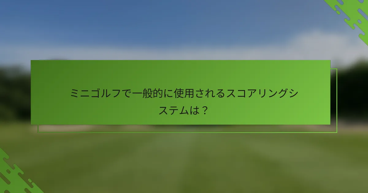 ミニゴルフで一般的に使用されるスコアリングシステムは？
