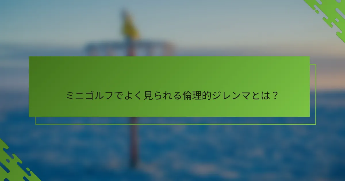 ミニゴルフでよく見られる倫理的ジレンマとは？