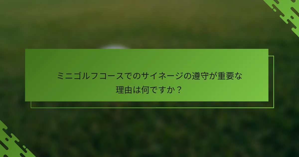 ミニゴルフコースでのサイネージの遵守が重要な理由は何ですか？