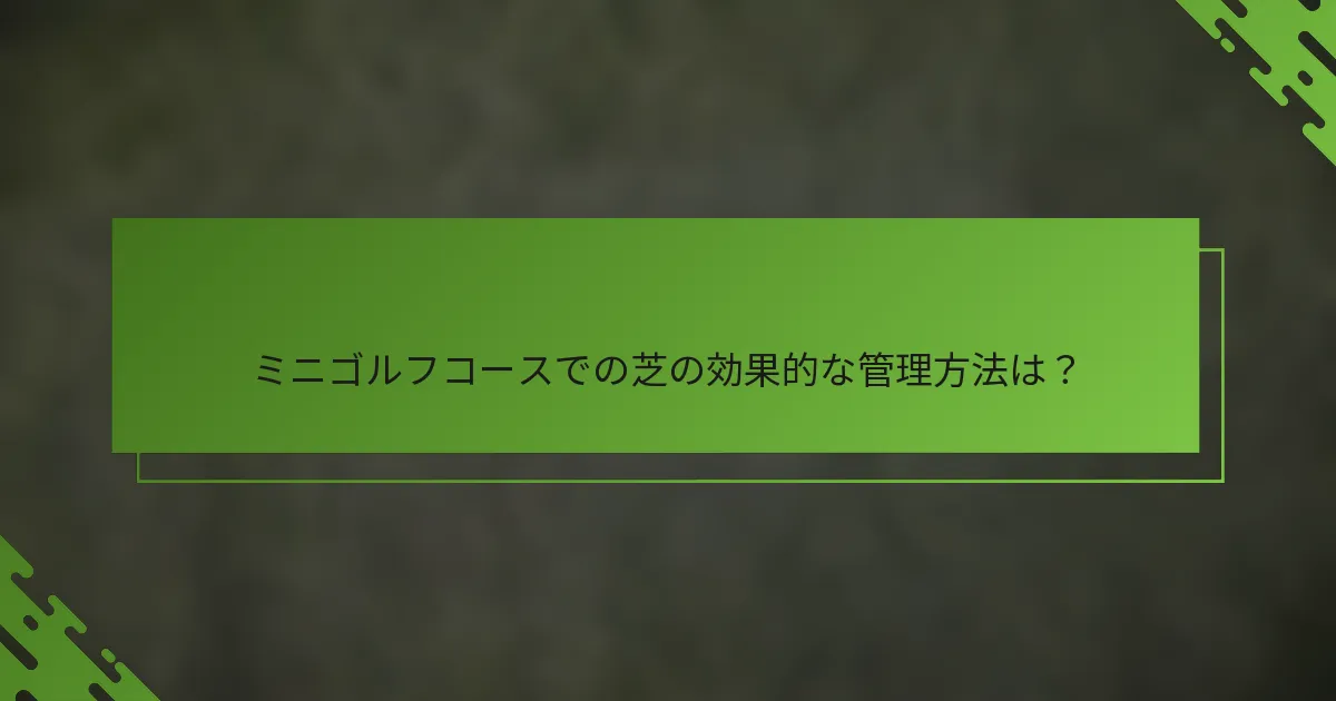 ミニゴルフコースでの芝の効果的な管理方法は？