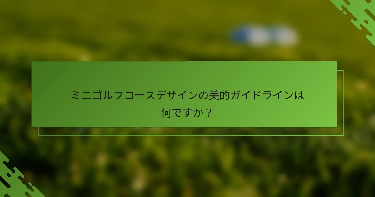 ミニゴルフコースデザインの美的ガイドラインは何ですか？