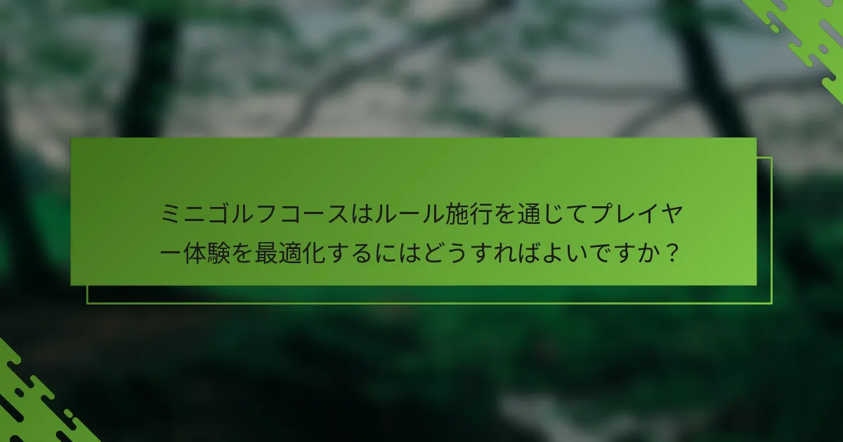 ミニゴルフコースはルール施行を通じてプレイヤー体験を最適化するにはどうすればよいですか?