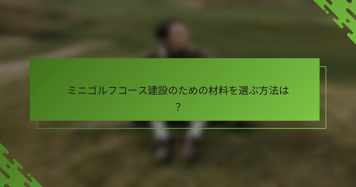 ミニゴルフコース建設のための材料を選ぶ方法は？