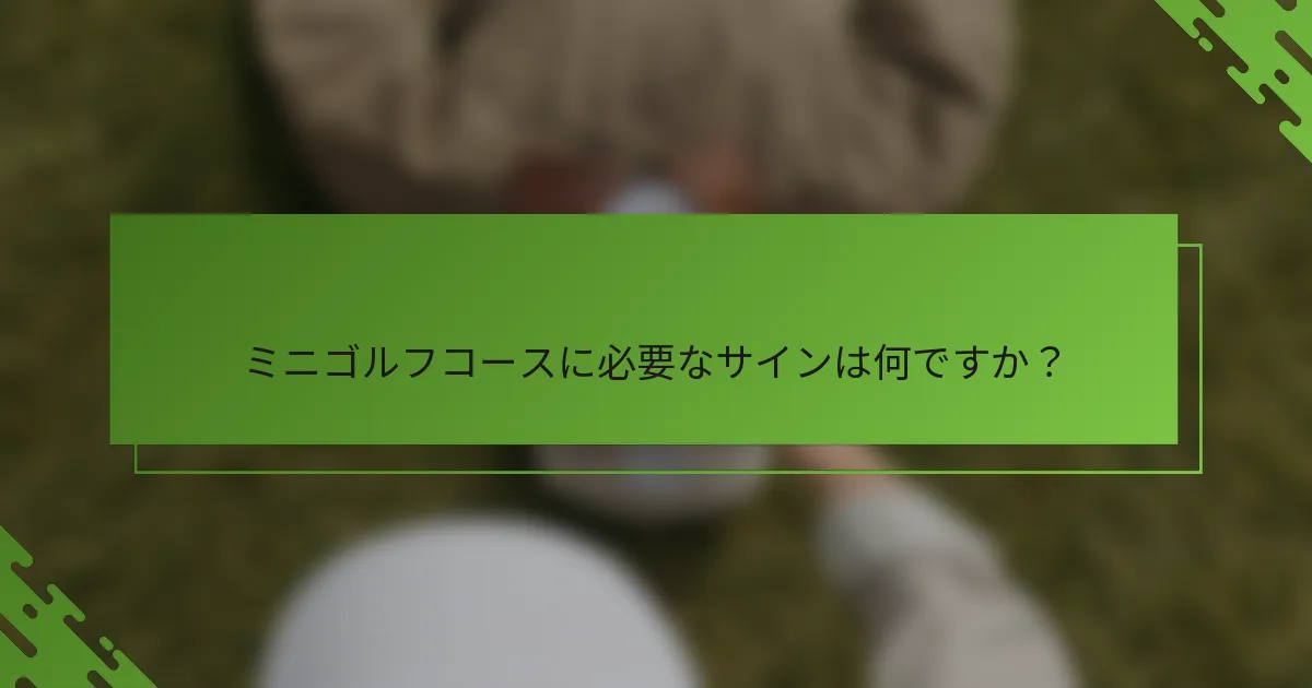ミニゴルフコースに必要なサインは何ですか？