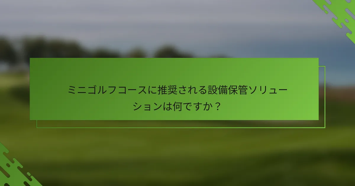 ミニゴルフコースに推奨される設備保管ソリューションは何ですか?