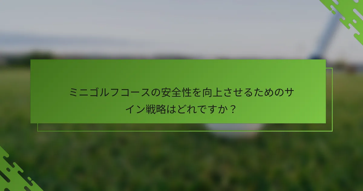 ミニゴルフコースの安全性を向上させるためのサイン戦略はどれですか？