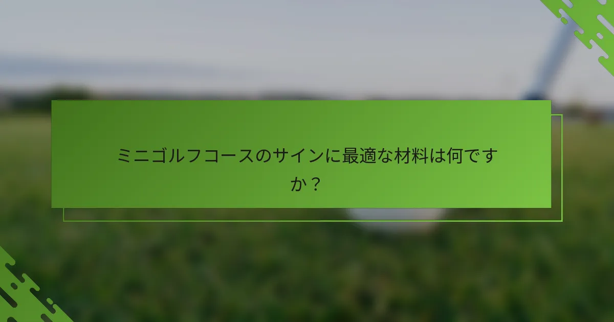 ミニゴルフコースのサインに最適な材料は何ですか？