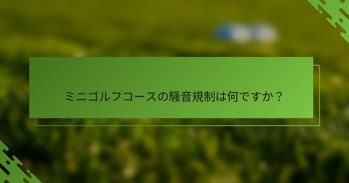 ミニゴルフコースの騒音規制は何ですか？