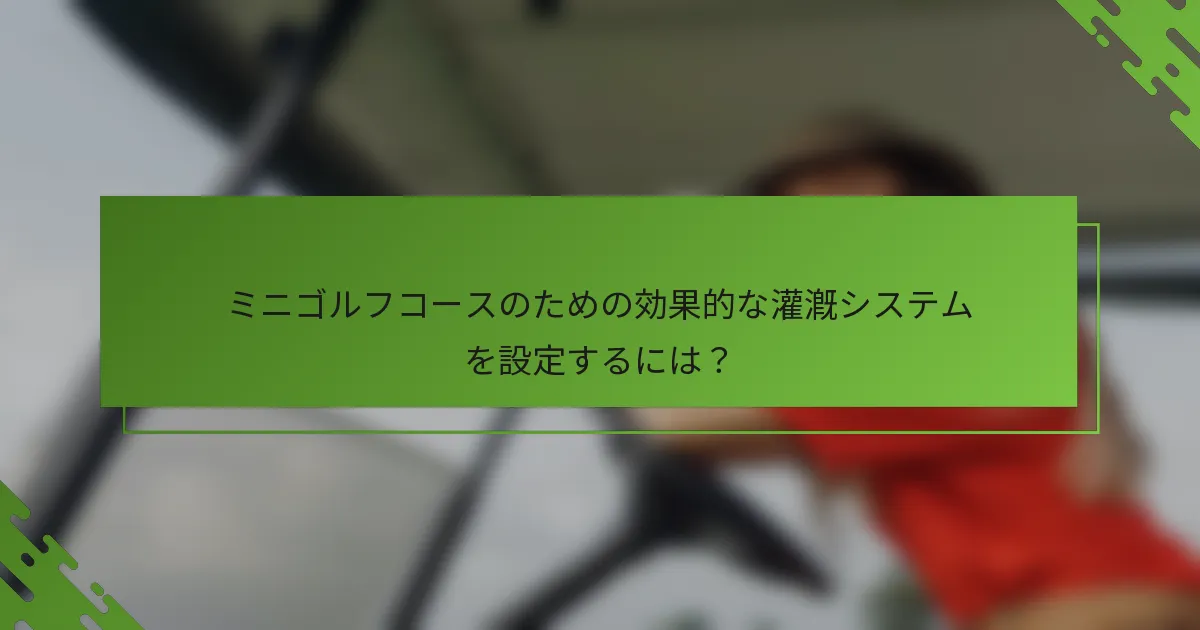 ミニゴルフコースのための効果的な灌漑システムを設定するには？
