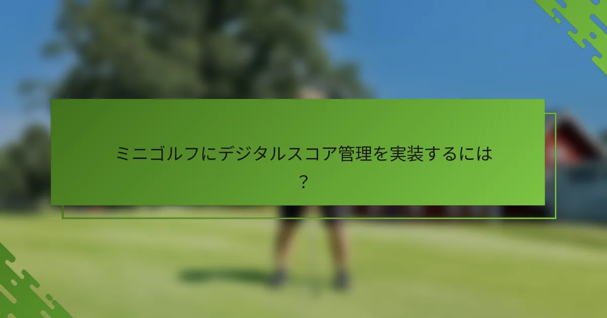 ミニゴルフにデジタルスコア管理を実装するには？