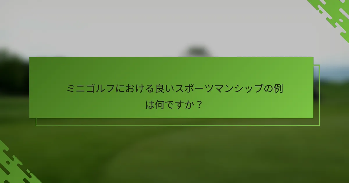 ミニゴルフにおける良いスポーツマンシップの例は何ですか?