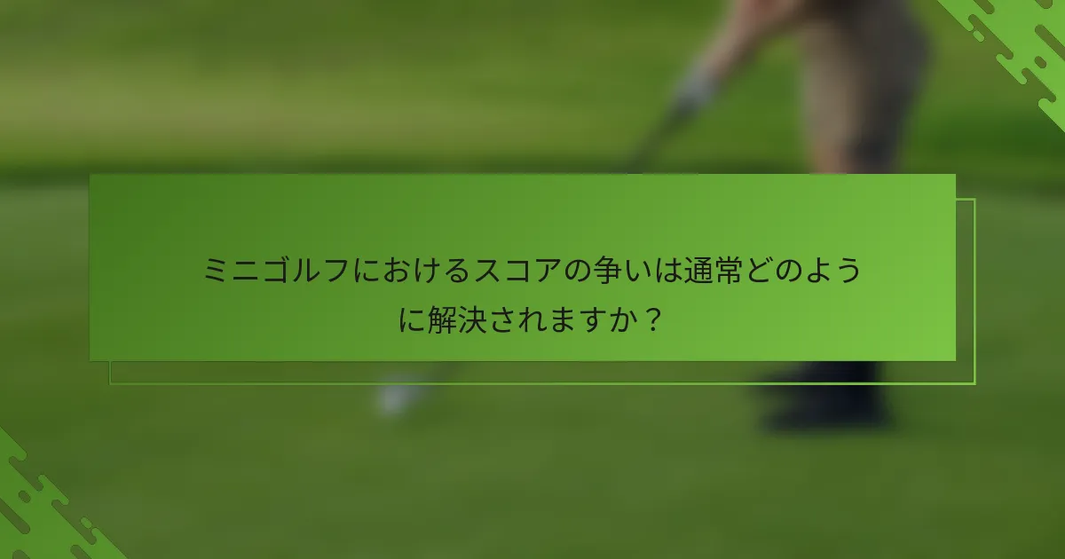 ミニゴルフにおけるスコアの争いは通常どのように解決されますか？