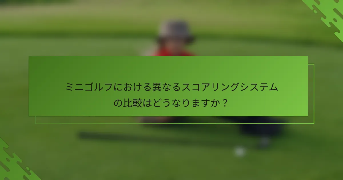 ミニゴルフにおける異なるスコアリングシステムの比較はどうなりますか？