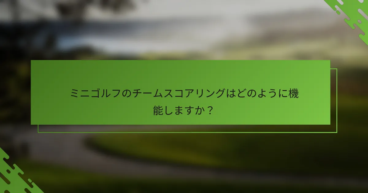 ミニゴルフのチームスコアリングはどのように機能しますか？