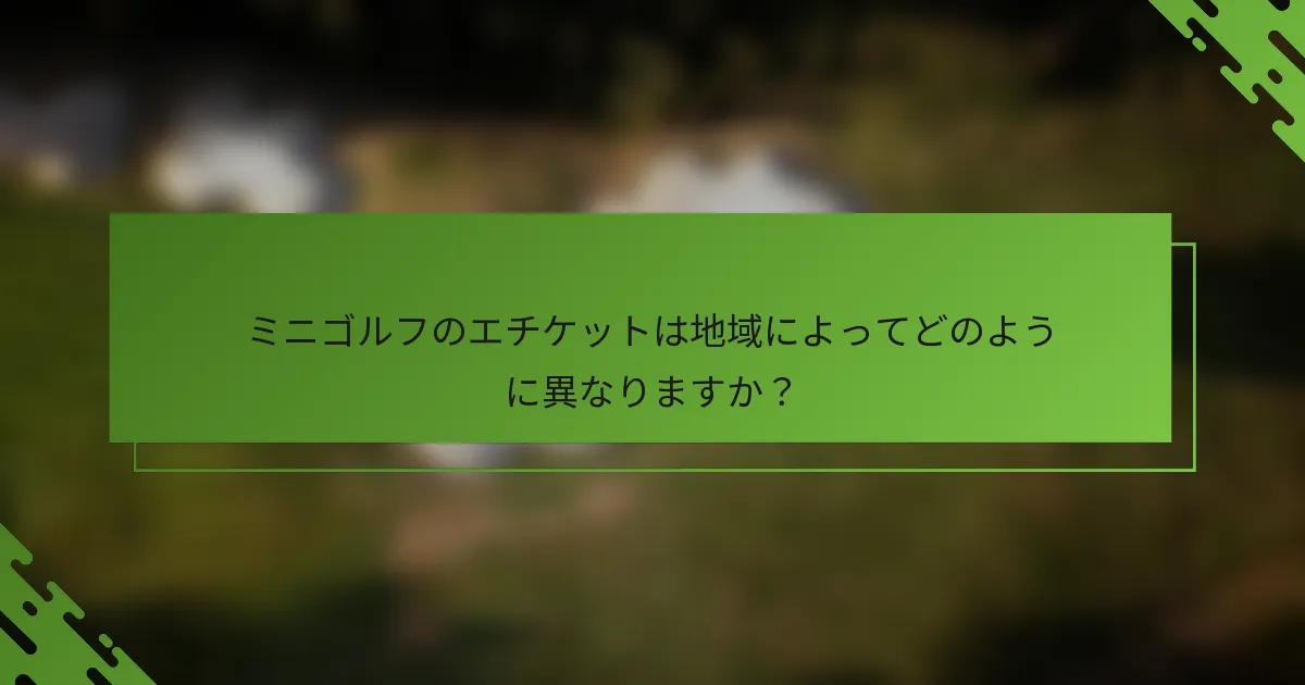 ミニゴルフのエチケットは地域によってどのように異なりますか？
