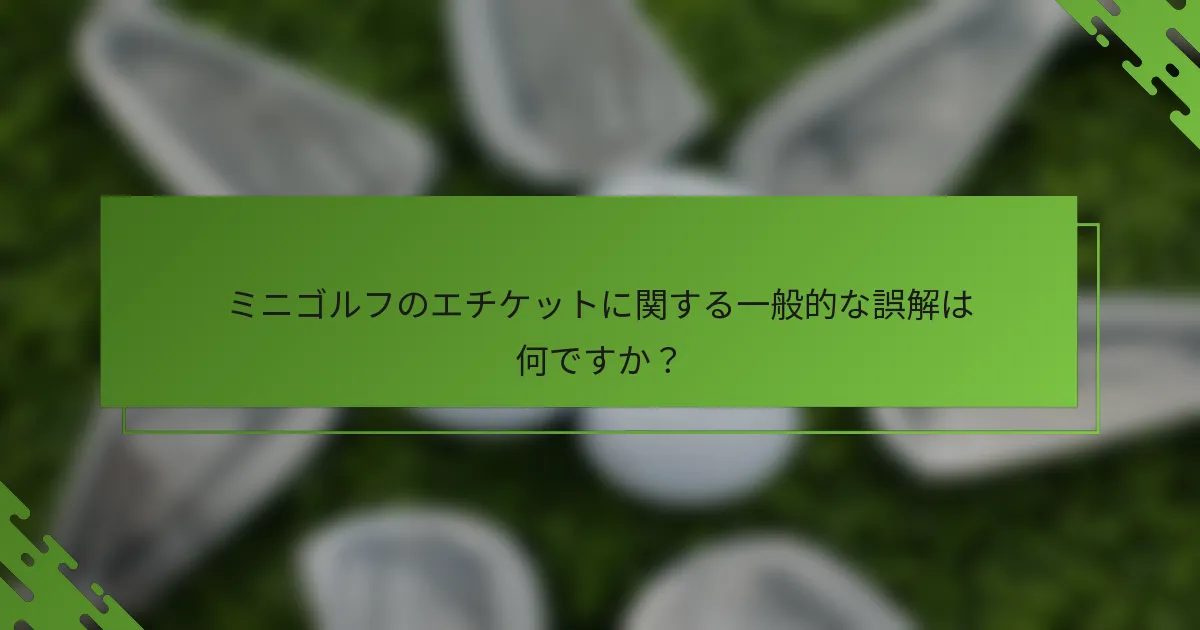 ミニゴルフのエチケットに関する一般的な誤解は何ですか？