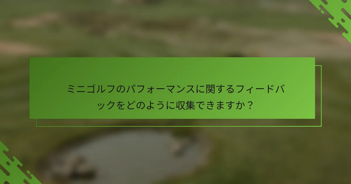 ミニゴルフのパフォーマンスに関するフィードバックをどのように収集できますか？