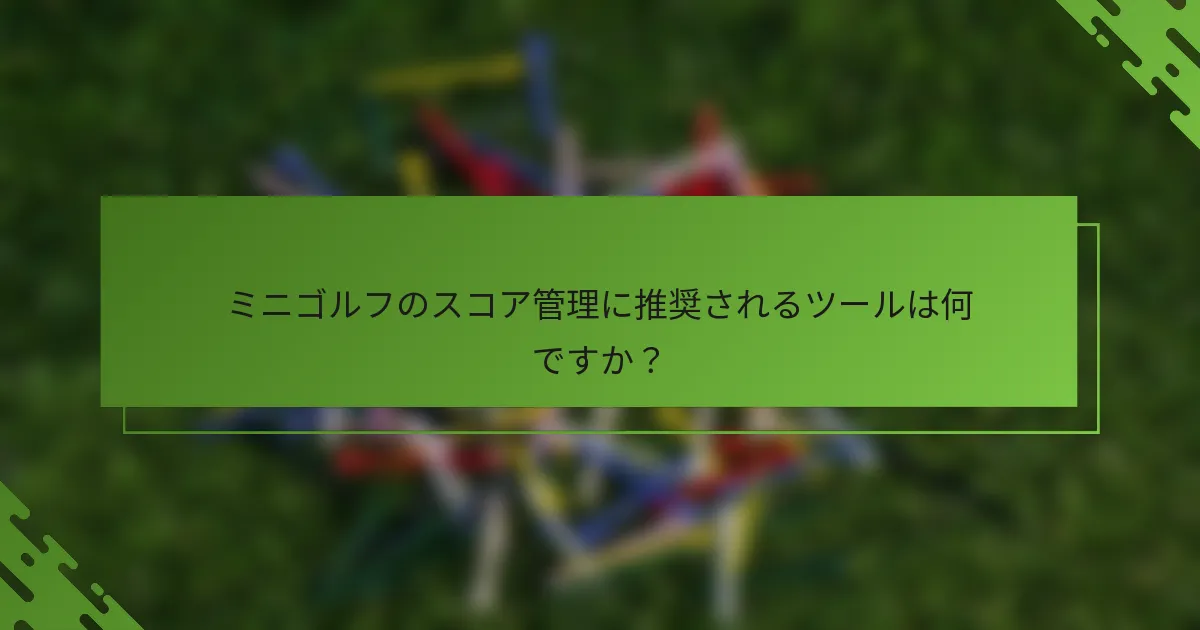 ミニゴルフのスコア管理に推奨されるツールは何ですか？