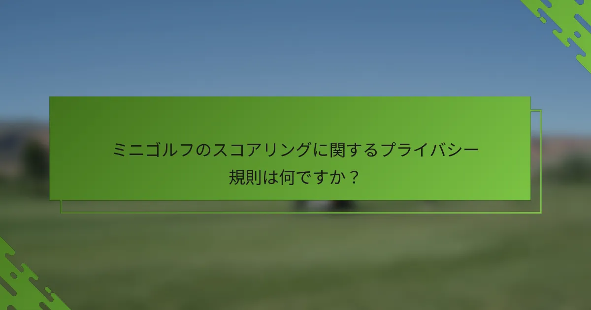 ミニゴルフのスコアリングに関するプライバシー規則は何ですか？