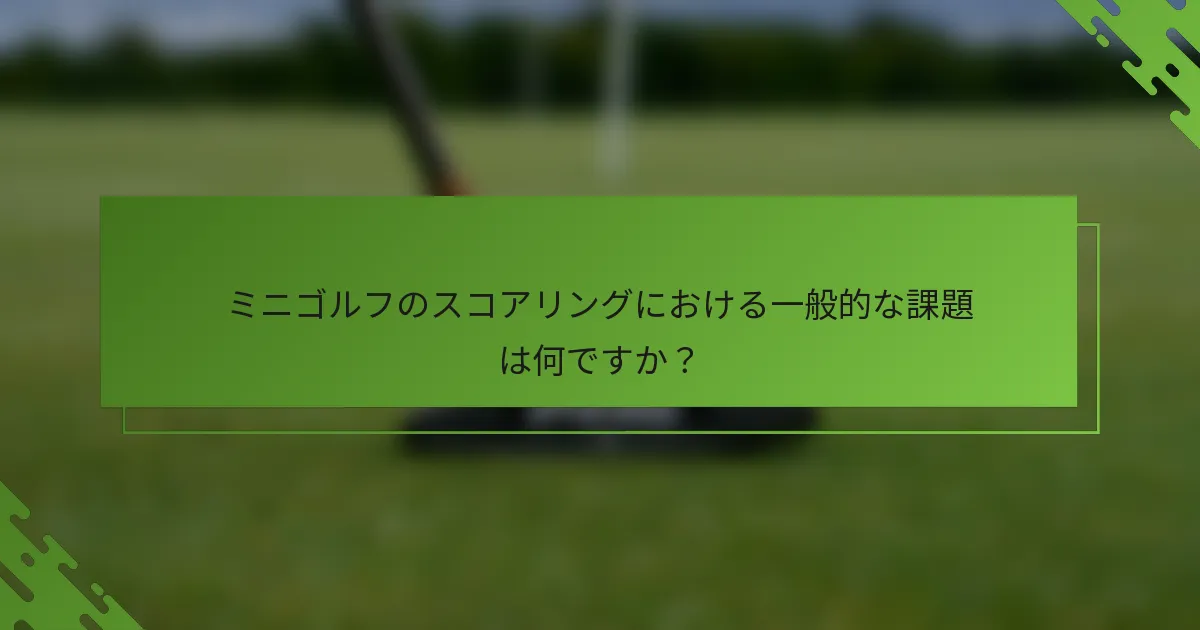 ミニゴルフのスコアリングにおける一般的な課題は何ですか？
