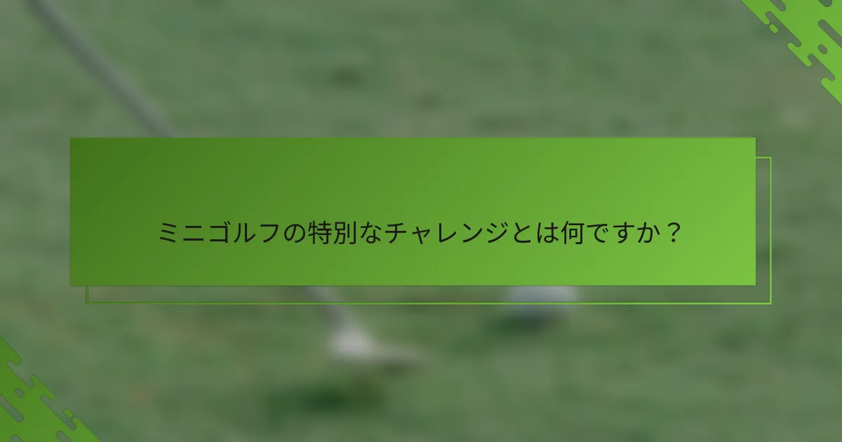 ミニゴルフの特別なチャレンジとは何ですか？