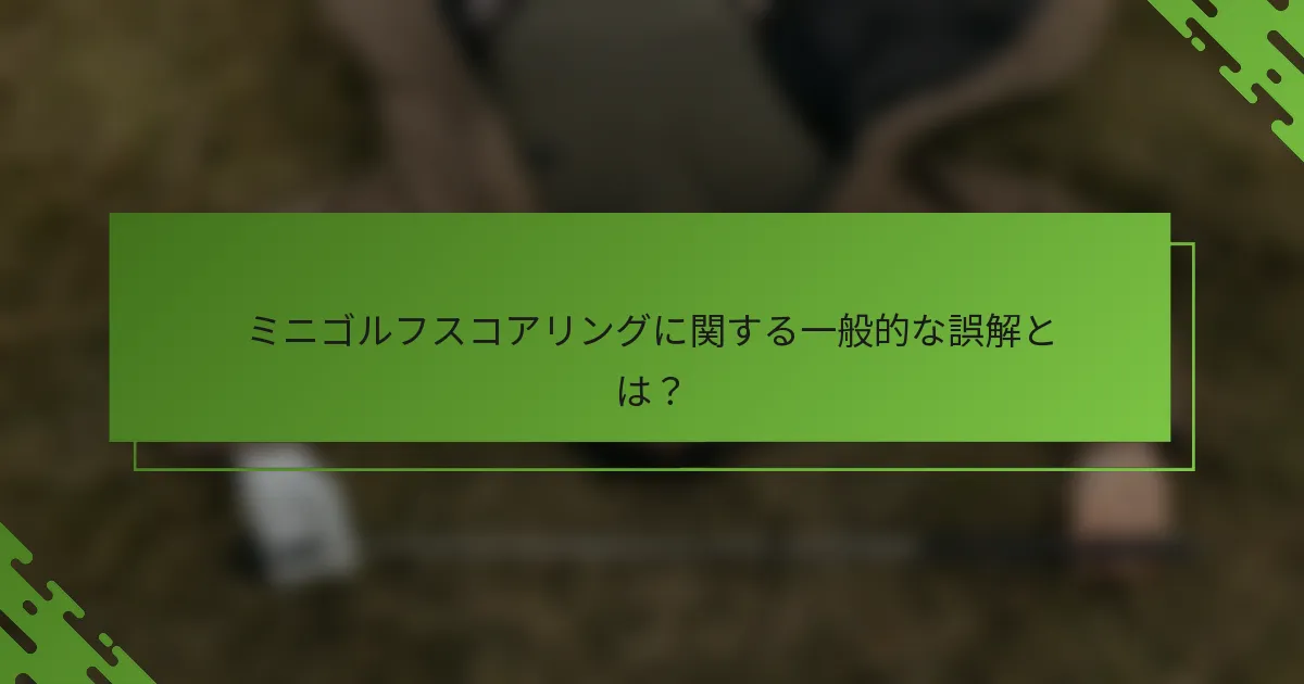 ミニゴルフスコアリングに関する一般的な誤解とは？