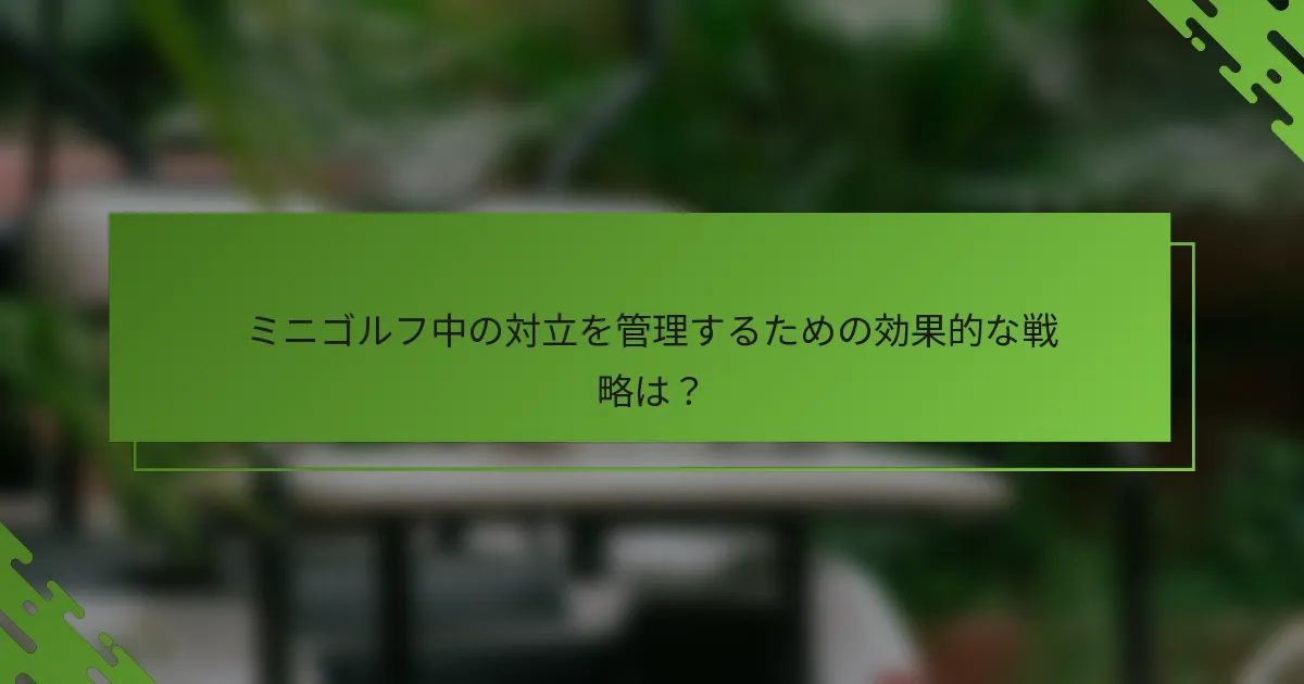 ミニゴルフ中の対立を管理するための効果的な戦略は？