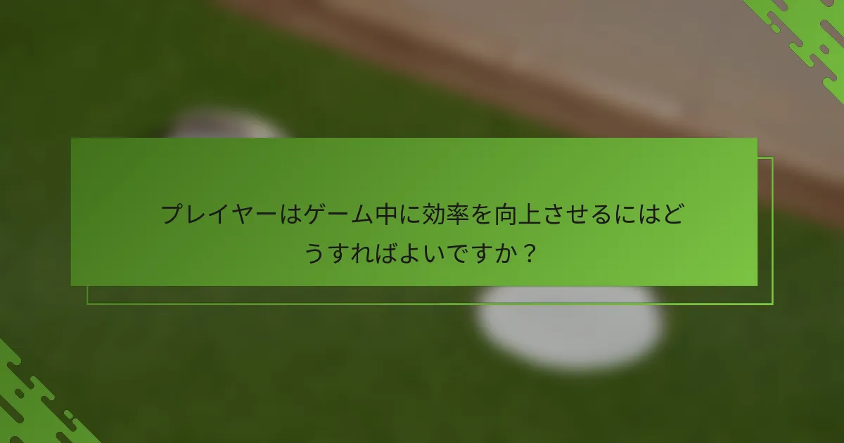プレイヤーはゲーム中に効率を向上させるにはどうすればよいですか？