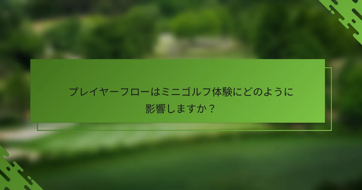 プレイヤーフローはミニゴルフ体験にどのように影響しますか？