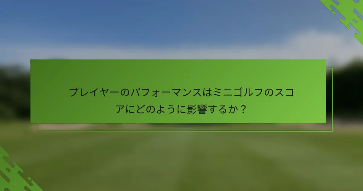 プレイヤーのパフォーマンスはミニゴルフのスコアにどのように影響するか？