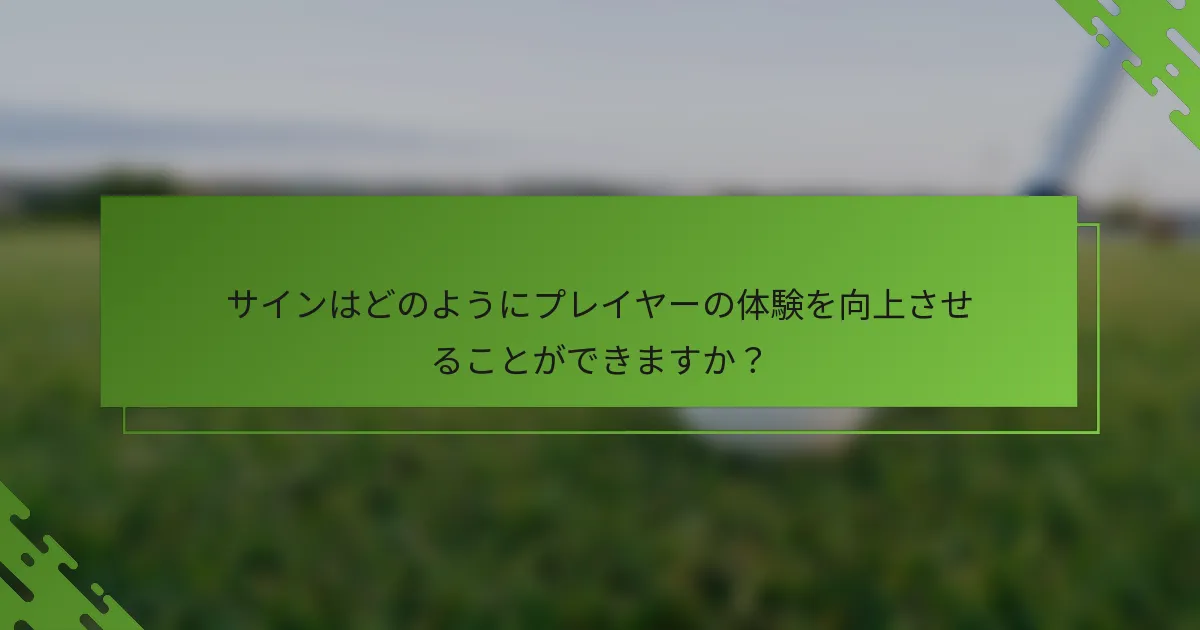 サインはどのようにプレイヤーの体験を向上させることができますか？