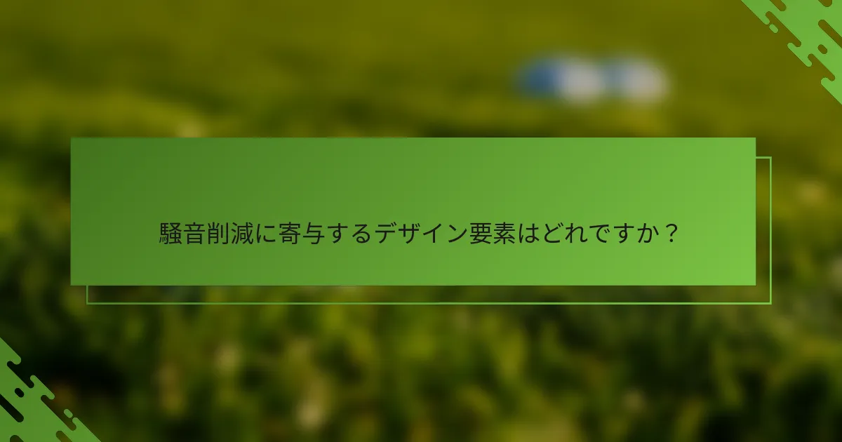 騒音削減に寄与するデザイン要素はどれですか？