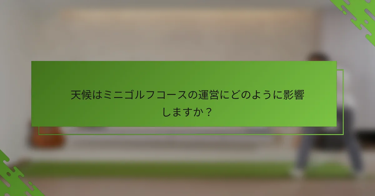 天候はミニゴルフコースの運営にどのように影響しますか？