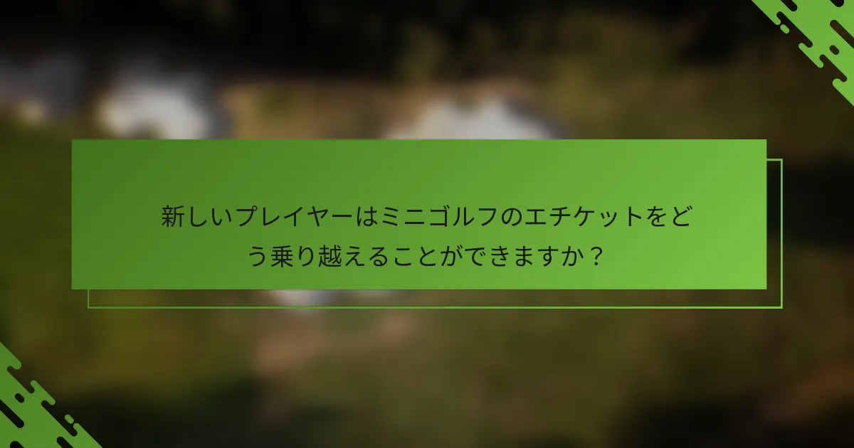 新しいプレイヤーはミニゴルフのエチケットをどう乗り越えることができますか？