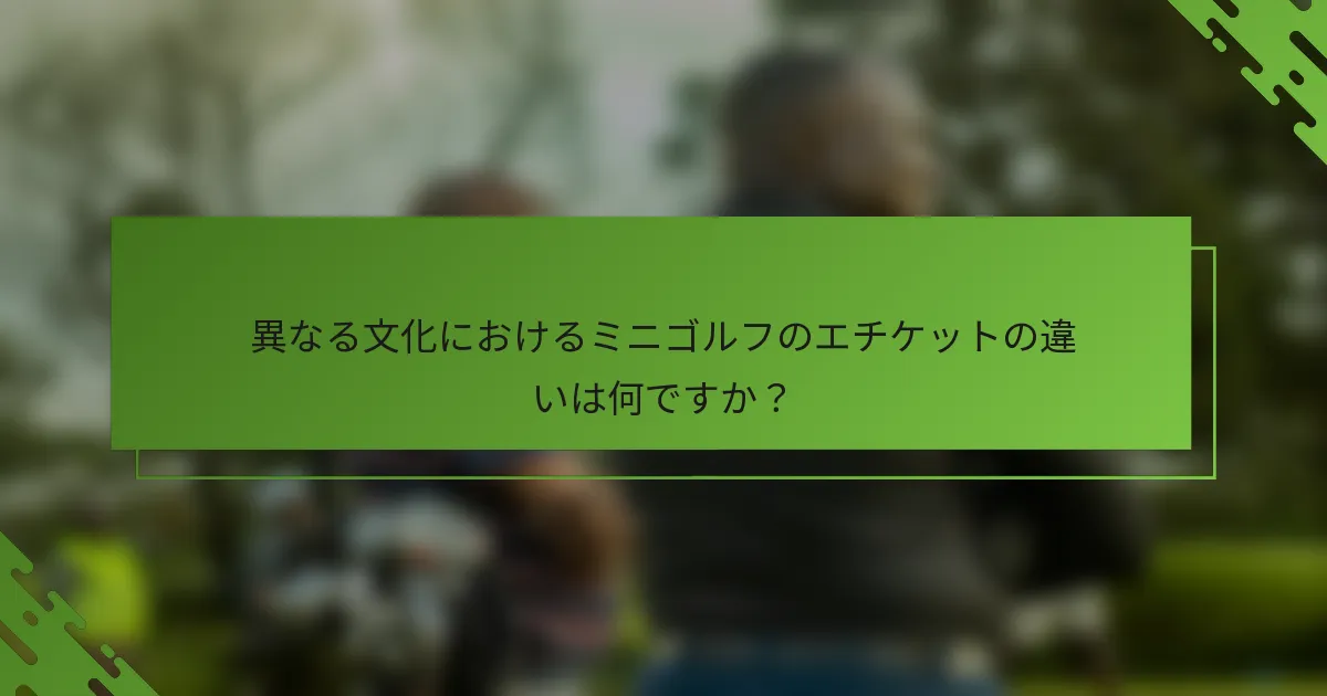 異なる文化におけるミニゴルフのエチケットの違いは何ですか？